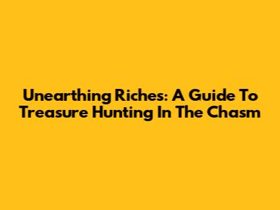 Unearthing Riches: A Guide To Treasure Hunting In The Chasm