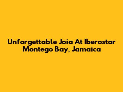 Unforgettable Joia At Iberostar Montego Bay, Jamaica