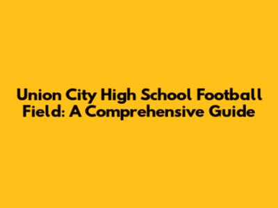 Union City High School Football Field: A Comprehensive Guide