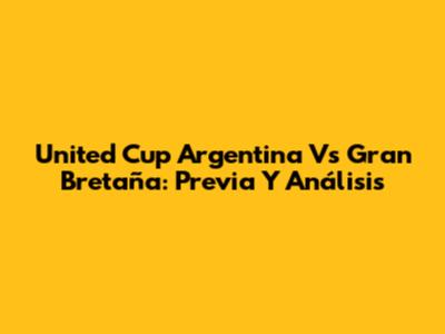 United Cup Argentina Vs Gran Bretaña: Previa Y Análisis