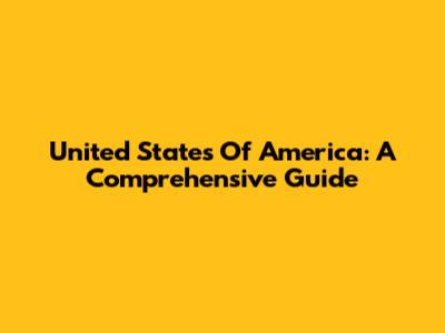 United States Of America: A Comprehensive Guide