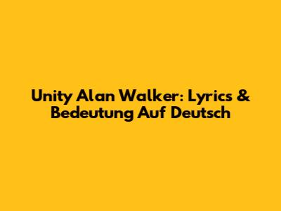 Unity Alan Walker: Lyrics & Bedeutung Auf Deutsch