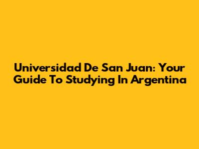 Universidad De San Juan: Your Guide To Studying In Argentina