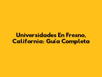 Universidades En Fresno, California: Guía Completa