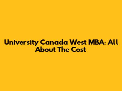 University Canada West MBA: All About The Cost
