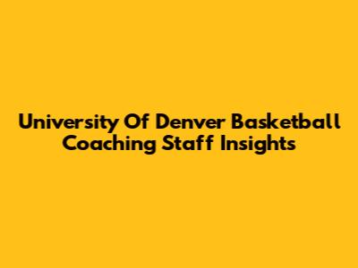 University Of Denver Basketball Coaching Staff Insights