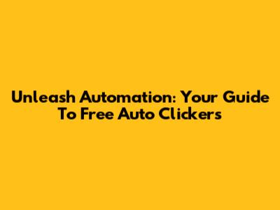 Unleash Automation: Your Guide To Free Auto Clickers