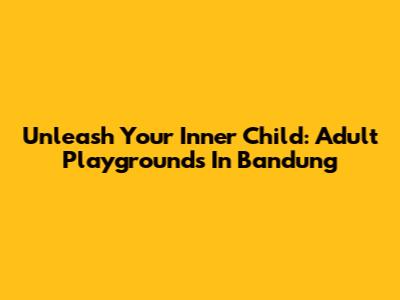 Unleash Your Inner Child: Adult Playgrounds In Bandung