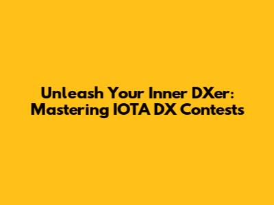 Unleash Your Inner DXer: Mastering IOTA DX Contests
