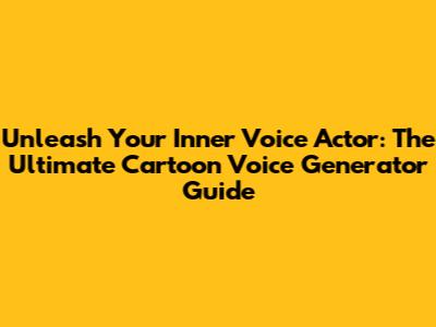 Unleash Your Inner Voice Actor: The Ultimate Cartoon Voice Generator Guide