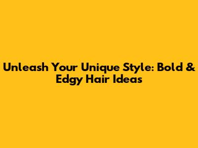 Unleash Your Unique Style: Bold & Edgy Hair Ideas