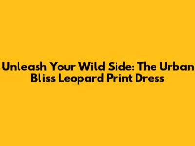Unleash Your Wild Side: The Urban Bliss Leopard Print Dress