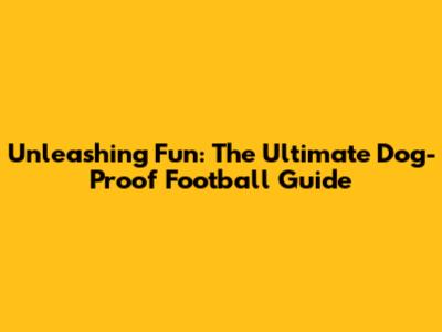 Unleashing Fun: The Ultimate Dog-Proof Football Guide