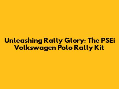 Unleashing Rally Glory: The PSEi Volkswagen Polo Rally Kit