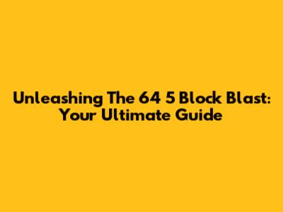 Unleashing The 64 5 Block Blast: Your Ultimate Guide