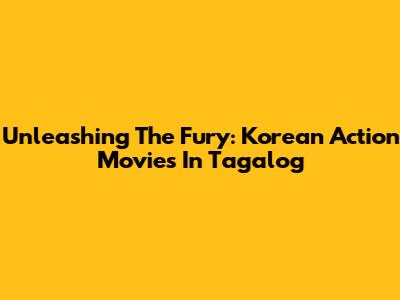 Unleashing The Fury: Korean Action Movies In Tagalog