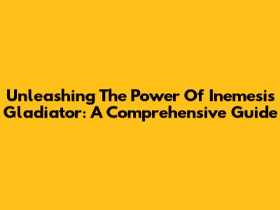Unleashing The Power Of Inemesis Gladiator: A Comprehensive Guide