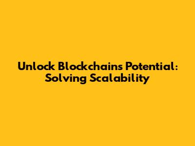 Unlock Blockchain's Potential: Solving Scalability
