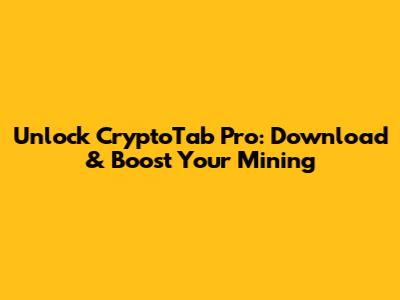 Unlock CryptoTab Pro: Download & Boost Your Mining