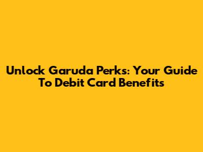 Unlock Garuda Perks: Your Guide To Debit Card Benefits