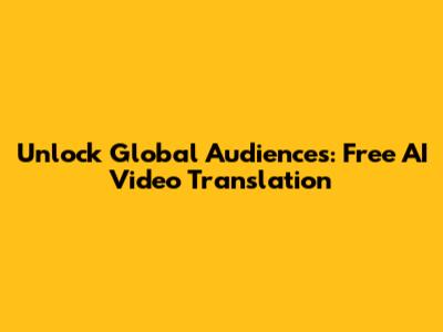 Unlock Global Audiences: Free AI Video Translation