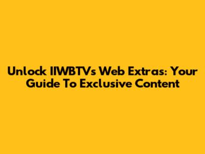 Unlock IIWBTV's Web Extras: Your Guide To Exclusive Content