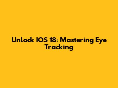 Unlock IOS 18: Mastering Eye Tracking