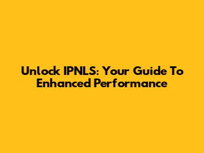 Unlock IPNLS: Your Guide To Enhanced Performance