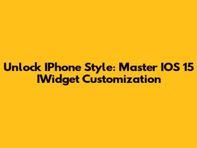 Unlock IPhone Style: Master IOS 15 IWidget Customization