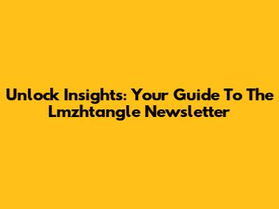 Unlock Insights: Your Guide To The Lmzhtangle Newsletter