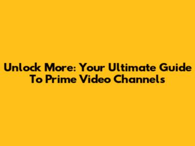 Unlock More: Your Ultimate Guide To Prime Video Channels