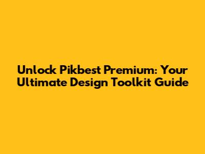 Unlock Pikbest Premium: Your Ultimate Design Toolkit Guide
