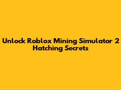 Unlock Roblox Mining Simulator 2 Hatching Secrets