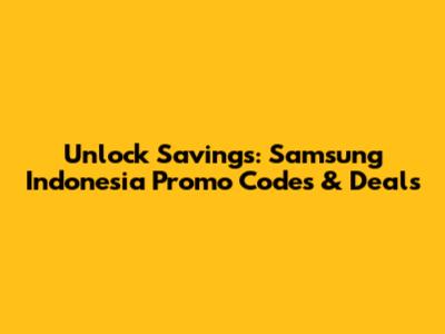Unlock Savings: Samsung Indonesia Promo Codes & Deals