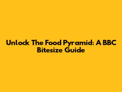 Unlock The Food Pyramid: A BBC Bitesize Guide