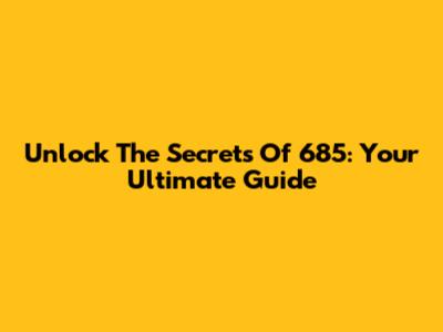 Unlock The Secrets Of 685: Your Ultimate Guide