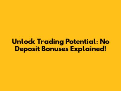 Unlock Trading Potential: No Deposit Bonuses Explained!