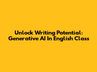 Unlock Writing Potential: Generative AI In English Class