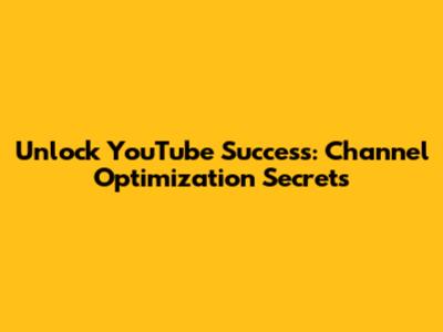 Unlock YouTube Success: Channel Optimization Secrets