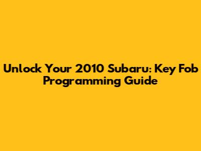 Unlock Your 2010 Subaru: Key Fob Programming Guide