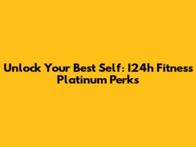 Unlock Your Best Self: I24h Fitness Platinum Perks