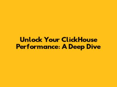 Unlock Your ClickHouse Performance: A Deep Dive
