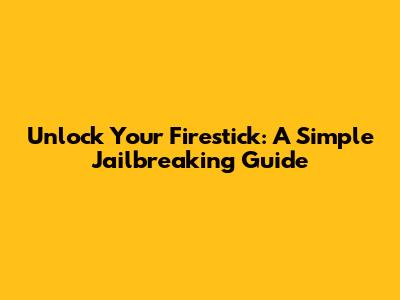 Unlock Your Firestick: A Simple Jailbreaking Guide