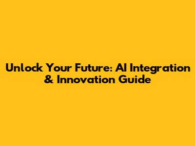 Unlock Your Future: AI Integration & Innovation Guide