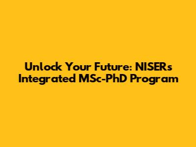 Unlock Your Future: NISER's Integrated MSc-PhD Program