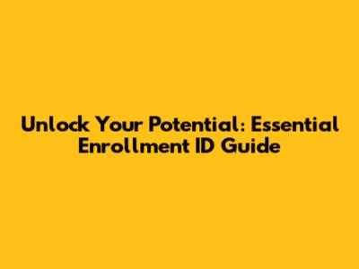 Unlock Your Potential: Essential Enrollment ID Guide