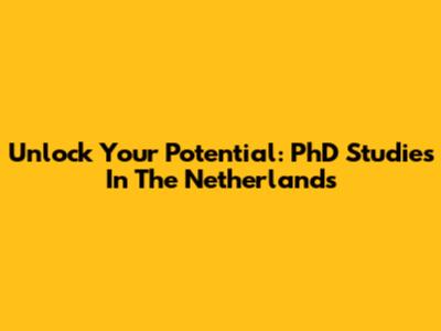 Unlock Your Potential: PhD Studies In The Netherlands