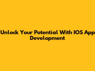 Unlock Your Potential With IOS App Development