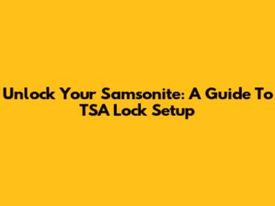 Unlock Your Samsonite: A Guide To TSA Lock Setup