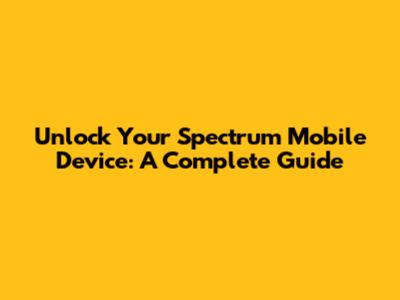Unlock Your Spectrum Mobile Device: A Complete Guide